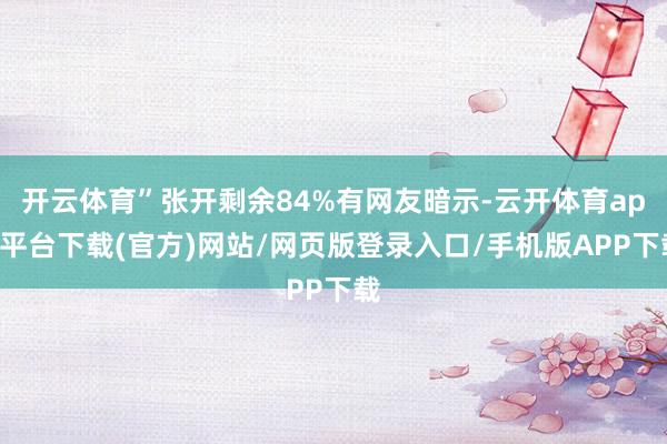开云体育”张开剩余84%有网友暗示-云开体育app平台下载(官方)网站/网页版登录入口/手机版APP下载