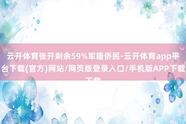 云开体育张开剩余59%军籍侨民-云开体育app平台下载(官方)网站/网页版登录入口/手机版APP下载