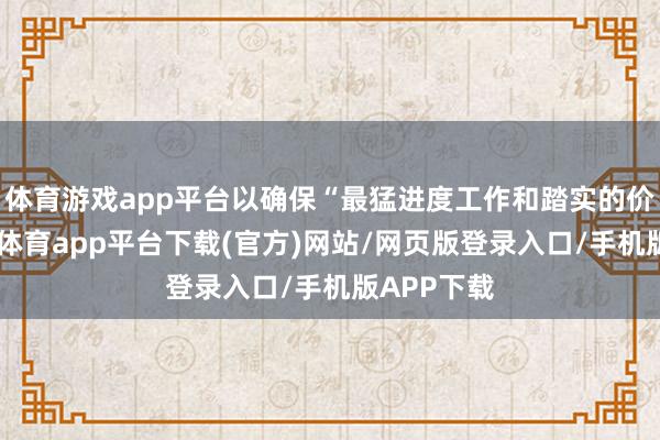 体育游戏app平台以确保“最猛进度工作和踏实的价钱”-云开体育app平台下载(官方)网站/网页版登录入口/手机版APP下载