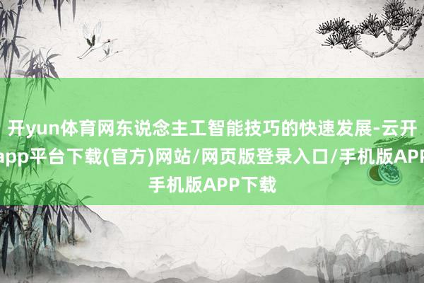 开yun体育网东说念主工智能技巧的快速发展-云开体育app平台下载(官方)网站/网页版登录入口/手机版APP下载