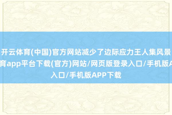 开云体育(中国)官方网站减少了边际应力王人集风景-云开体育app平台下载(官方)网站/网页版登录入口/手机版APP下载