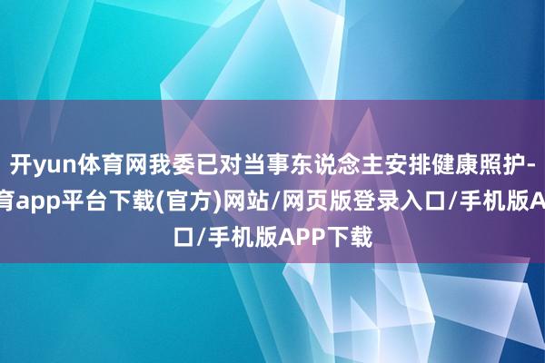 开yun体育网我委已对当事东说念主安排健康照护-云开体育app平台下载(官方)网站/网页版登录入口/手机版APP下载