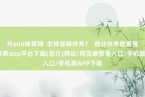 开yun体育网  怎样窒碍作秀？  统计作秀危害强大-云开体育app平台下载(官方)网站/网页版登录入口/手机版APP下载