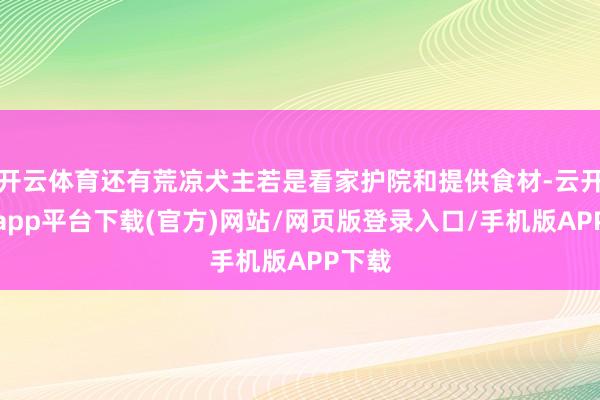 开云体育还有荒凉犬主若是看家护院和提供食材-云开体育app平台下载(官方)网站/网页版登录入口/手机版APP下载