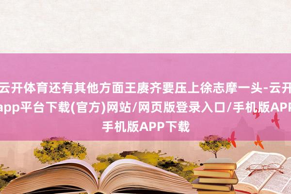 云开体育还有其他方面王赓齐要压上徐志摩一头-云开体育app平台下载(官方)网站/网页版登录入口/手机版APP下载