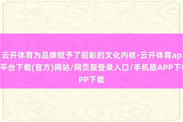 云开体育为品牌赋予了昭彰的文化内核-云开体育app平台下载(官方)网站/网页版登录入口/手机版APP下载