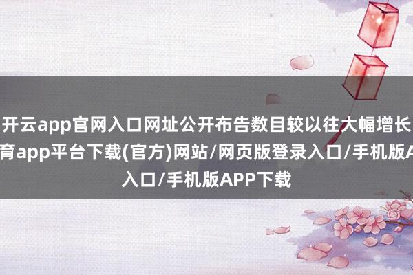 开云app官网入口网址公开布告数目较以往大幅增长-云开体育app平台下载(官方)网站/网页版登录入口/手机版APP下载