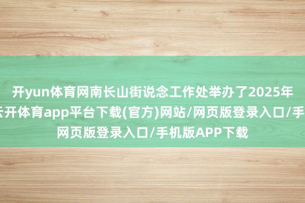 开yun体育网南长山街说念工作处举办了2025年“金蛇同辉-云开体育app平台下载(官方)网站/网页版登录入口/手机版APP下载