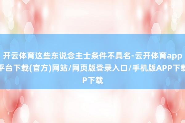 开云体育这些东说念主士条件不具名-云开体育app平台下载(官方)网站/网页版登录入口/手机版APP下载