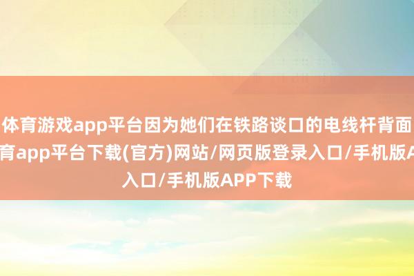 体育游戏app平台因为她们在铁路谈口的电线杆背面-云开体育app平台下载(官方)网站/网页版登录入口/手机版APP下载