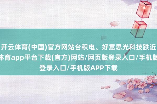 开云体育(中国)官方网站台积电、好意思光科技跌近4%-云开体育app平台下载(官方)网站/网页版登录入口/手机版APP下载