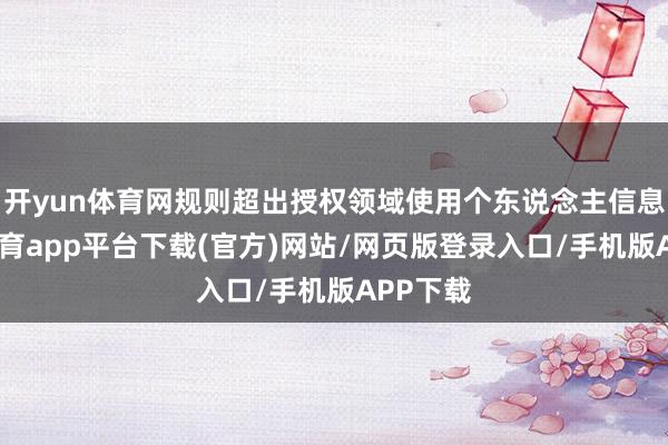 开yun体育网规则超出授权领域使用个东说念主信息-云开体育app平台下载(官方)网站/网页版登录入口/手机版APP下载