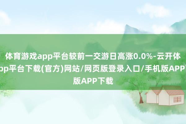 体育游戏app平台较前一交游日高涨0.0%-云开体育app平台下载(官方)网站/网页版登录入口/手机版APP下载