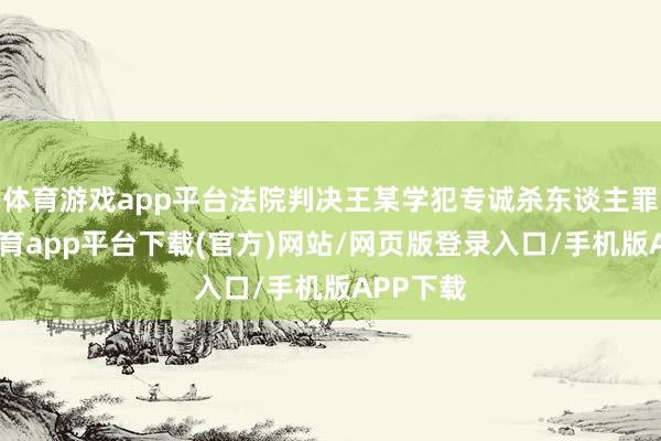 体育游戏app平台法院判决王某学犯专诚杀东谈主罪-云开体育app平台下载(官方)网站/网页版登录入口/手机版APP下载