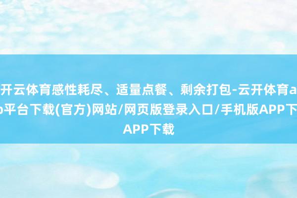 开云体育感性耗尽、适量点餐、剩余打包-云开体育app平台下载(官方)网站/网页版登录入口/手机版APP下载