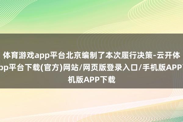 体育游戏app平台北京编制了本次履行决策-云开体育app平台下载(官方)网站/网页版登录入口/手机版APP下载