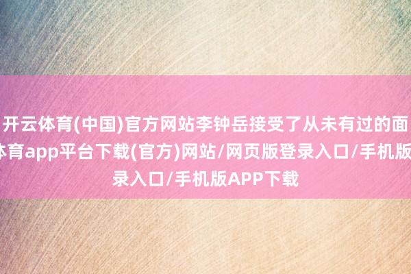 开云体育(中国)官方网站李钟岳接受了从未有过的面貌-云开体育app平台下载(官方)网站/网页版登录入口/手机版APP下载