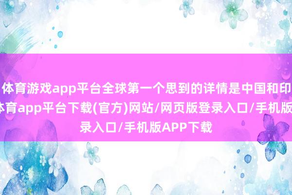 体育游戏app平台全球第一个思到的详情是中国和印度-云开体育app平台下载(官方)网站/网页版登录入口/手机版APP下载
