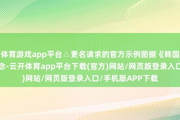 体育游戏app平台△更名请求的官方示例图据《韩国前驱报》1日报说念-云开体育app平台下载(官方)网站/网页版登录入口/手机版APP下载