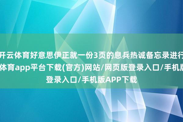 开云体育好意思伊正就一份3页的息兵热诚备忘录进行谈判-云开体育app平台下载(官方)网站/网页版登录入口/手机版APP下载