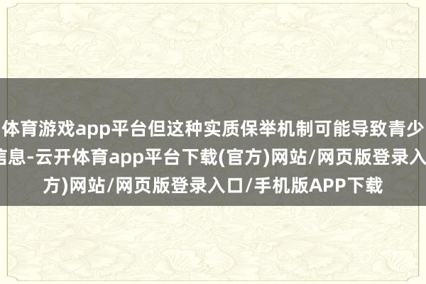 体育游戏app平台但这种实质保举机制可能导致青少年来去到大量无益信息-云开体育app平台下载(官方)网站/网页版登录入口/手机版APP下载