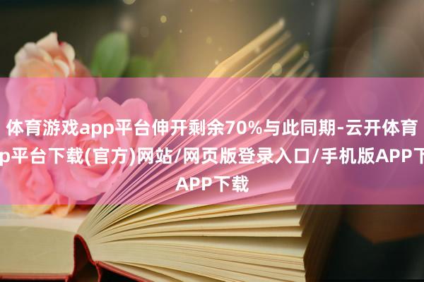 体育游戏app平台伸开剩余70%与此同期-云开体育app平台下载(官方)网站/网页版登录入口/手机版APP下载