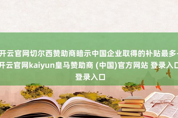 开云官网切尔西赞助商暗示中国企业取得的补贴最多-开云官网kaiyun皇马赞助商 (中国)官方网站 登录入口
