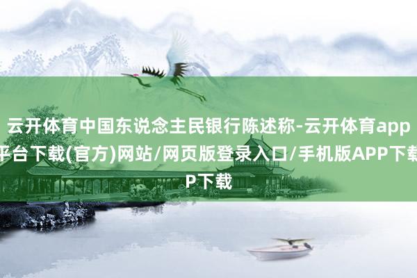 云开体育中国东说念主民银行陈述称-云开体育app平台下载(官方)网站/网页版登录入口/手机版APP下载