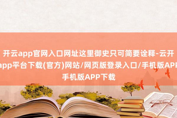 开云app官网入口网址这里御史只可简要诠释-云开体育app平台下载(官方)网站/网页版登录入口/手机版APP下载