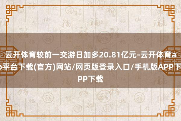 云开体育较前一交游日加多20.81亿元-云开体育app平台下载(官方)网站/网页版登录入口/手机版APP下载