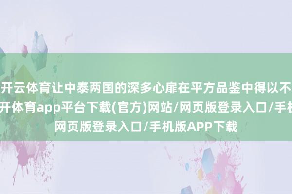 开云体育让中泰两国的深多心扉在平方品鉴中得以不时与深切-云开体育app平台下载(官方)网站/网页版登录入口/手机版APP下载